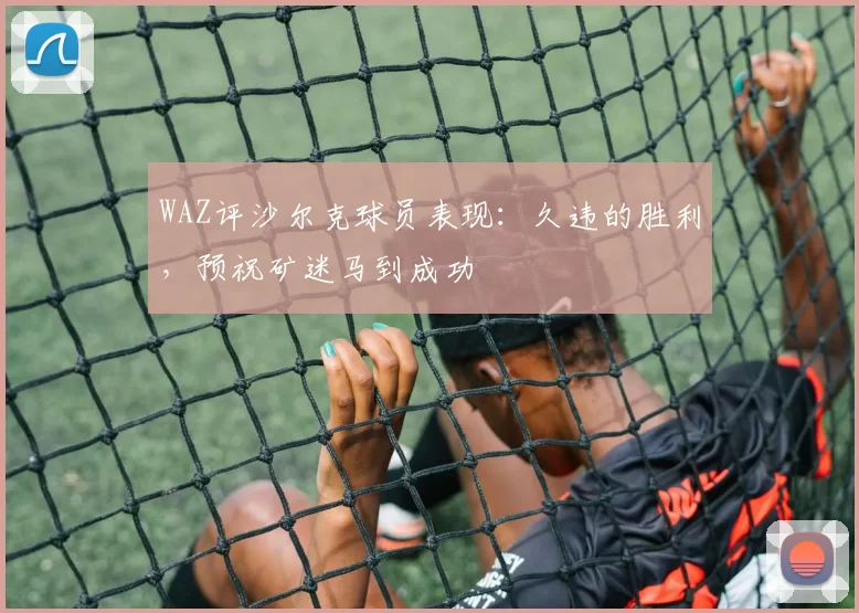 WAZ评沙尔克球员表现：久违的胜利，预祝矿迷马到成功