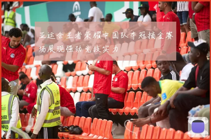 亚运会王者荣耀中国队夺冠摘金赛场展现强劲竞技实力