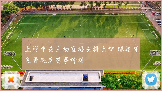 上海申花主场直播安排出炉 球迷可免费观看赛事转播