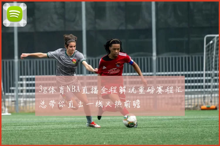 3g体育NBA直播全程解说重磅赛程汇总带你直击一线火热前瞻
