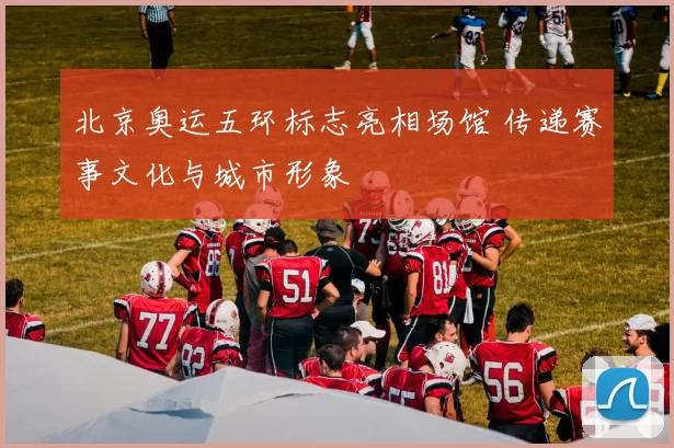 北京奥运五环标志亮相场馆 传递赛事文化与城市形象