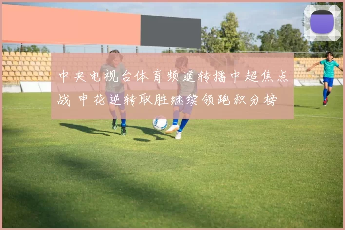 中央电视台体育频道转播中超焦点战 申花逆转取胜继续领跑积分榜