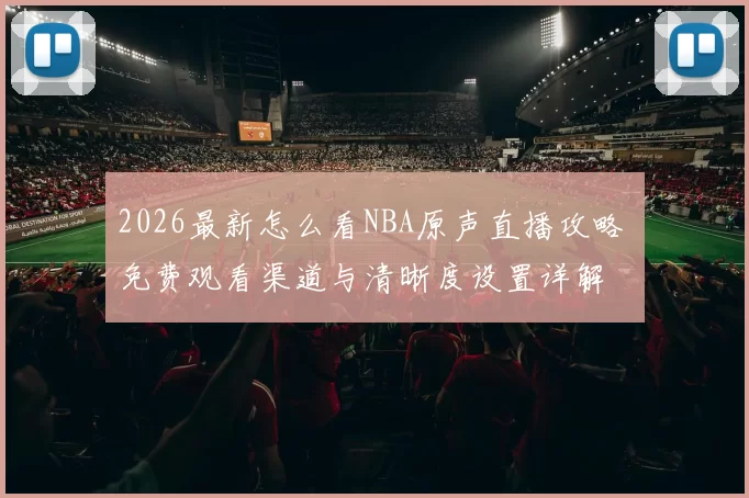 2026最新怎么看NBA原声直播攻略 免费观看渠道与清晰度设置详解