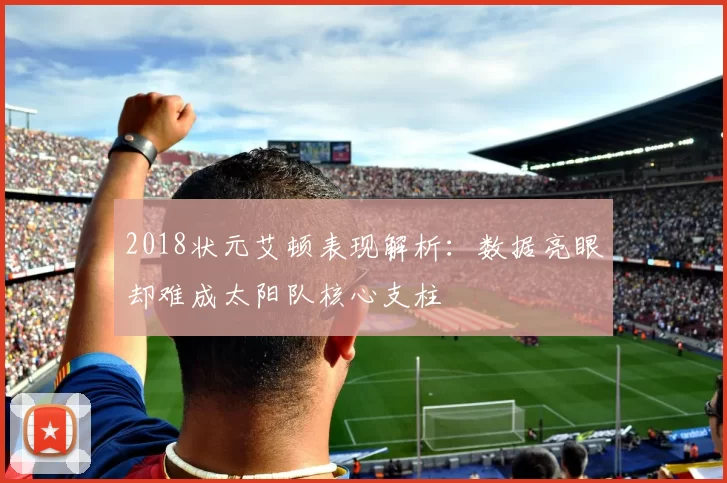 2018状元艾顿表现解析：数据亮眼却难成太阳队核心支柱