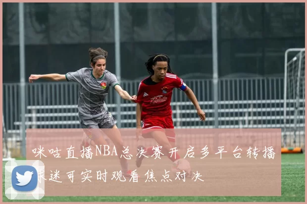 咪咕直播NBA总决赛开启多平台转播球迷可实时观看焦点对决