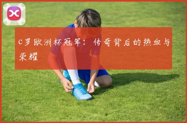 c罗欧洲杯冠军:传奇背后的热血与荣耀