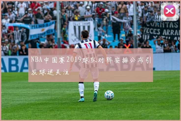 NBA中国赛2019球队对阵安排公布引发球迷关注