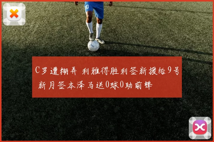 C罗遭糊弄 利雅得胜利签新援给9号 新月签本泽马送0球0助前锋