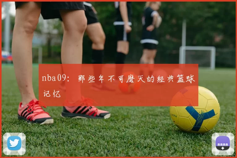 nba09:那些年不可磨灭的经典篮球记忆