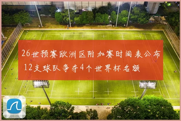 26世预赛欧洲区附加赛时间表公布 12支球队争夺4个世界杯名额