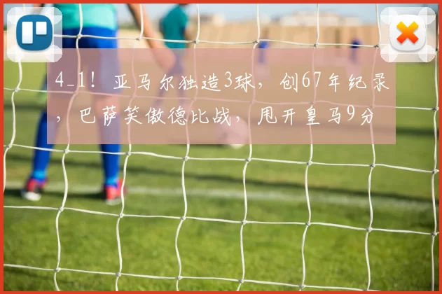4_1!亚马尔独造3球,创67年纪录,巴萨笑傲德比战,甩开皇马9分