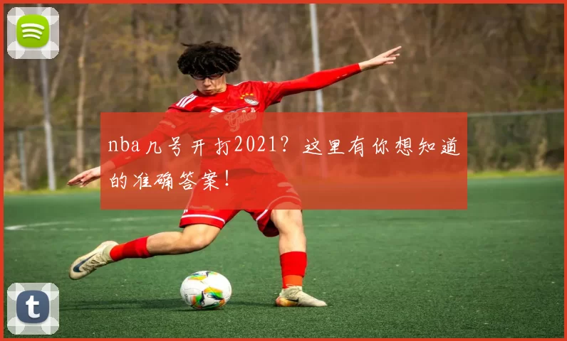 nba几号开打2021？这里有你想知道的准确答案！