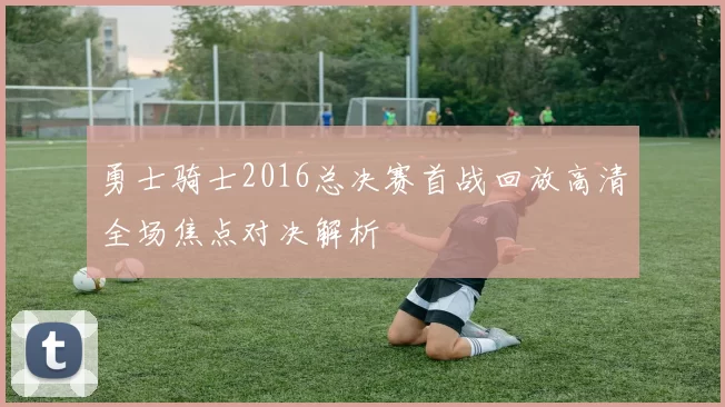勇士骑士2016总决赛首战回放高清全场焦点对决解析