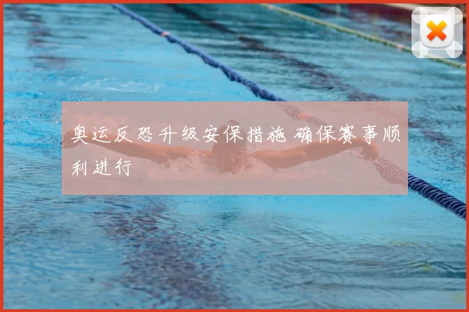 奥运反恐升级安保措施 确保赛事顺利进行