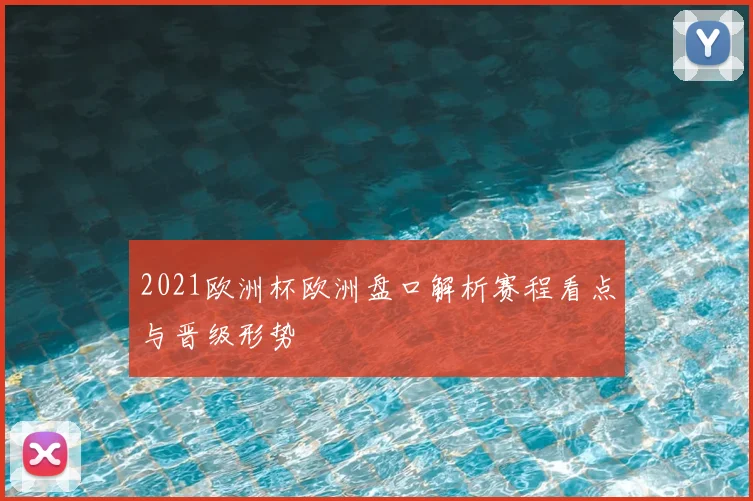 2021欧洲杯欧洲盘口解析赛程看点与晋级形势