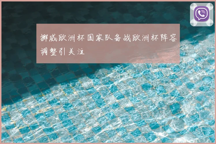 挪威欧洲杯国家队备战欧洲杯阵容调整引关注