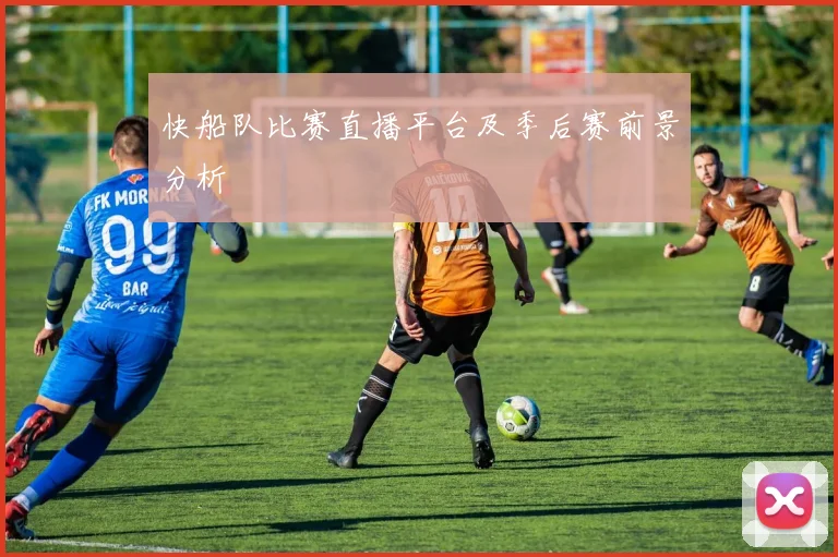 快船队比赛直播平台及季后赛前景分析
