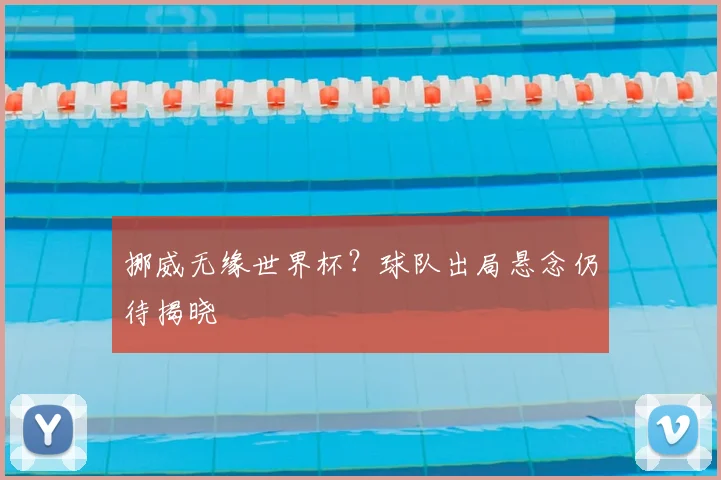 挪威无缘世界杯？球队出局悬念仍待揭晓