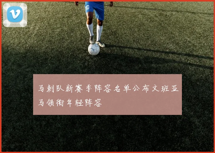 马刺队新赛季阵容名单公布文班亚马领衔年轻阵容